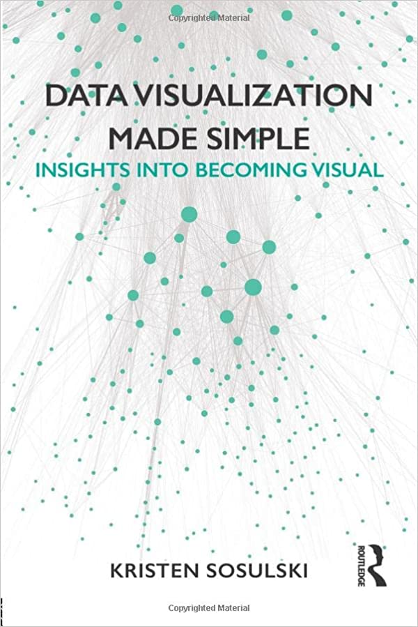 Data Visualization Made Simple: Insights into Becoming Visual 1st Edition by Kristen Sosulski